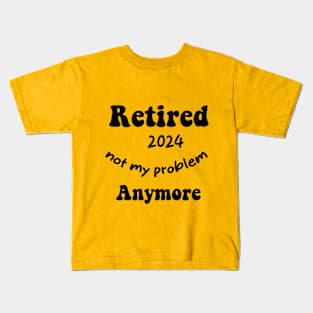 Funny retired 2024 not my problem anymore Quote Kids T-Shirt